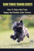 Cairn Terrier Training Secrets: How To Raise And Train Happy And Healthy Cairn Terriers