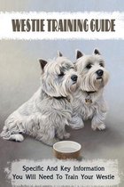Westie Training Guide: Specific And Key Information You Will Need To Train Your Westie