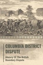 Columbia District Dispute: History Of The British Boundary Dispute