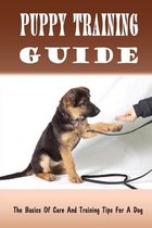 Puppy Training Guide: The Basics Of Care And Training Tips For A Dog