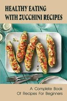 Healthy Eating With Zucchini Recipes: A Complete Book Of Recipes For Beginners