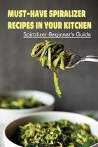 Must-Have Spiralizer Recipes In Your Kitchen: Spiralizer Beginner's Guide