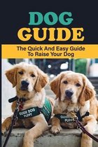 Dog Guide: The Quick And Easy Guide To Raise Your Dog