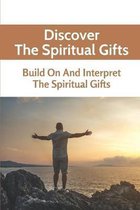 Discover The Spiritual Gifts: Build On And Interpret The Spiritual Gifts