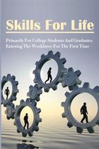 Skills For Life: Primarily For College Students And Graduates Entering The Workforce For The First Time