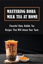 Mastering Boba Milk Tea At Home: Flavorful Boba Bubble Tea Recipes That Will Amaze Your Taste