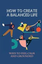 How To Create A Balanced Life: Ways To Feel Calm And Grounded