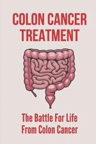 Colon Cancer Treatment: The Battle For Life From Colon Cancer