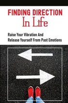 Finding Direction In Life: Raise Your Vibration And Release Yourself From Past Emotions