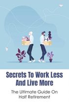 Secrets To Work Less And Live More: The Ultimate Guide On Half Retirement
