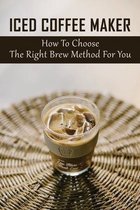 Iced Coffee Maker: How To Choose The Right Brew Method For You