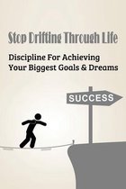Stop Drifting Through Life: Discipline For Achieving Your Biggest Goals & Dreams