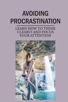 Avoiding Procrastination: Learn How To Think Clearly And Focus Your Attention