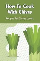 How To Cook With Chives: Recipes For Chives Lovers
