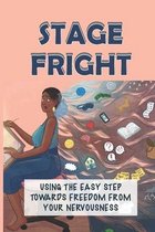Stage Fright: Using The Easy Step Towards Freedom From Your Nervousness