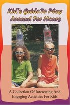 Kid's Guide To Play Around For Hours: A Collection Of Interesting And Engaging Activities For Kids