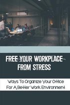 Free Your Workplace From Stress: Ways To Organize Your Office For A Better Work Environment
