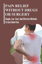 Pain Relief Without Drugs Or Surgery: Simple, Low- Cost, And Effective Methods To Cure Back Pain