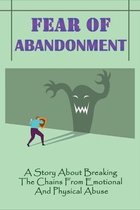 Fear Of Abandonment: A Story About Breaking The Chains From Emotional And Physical Abuse