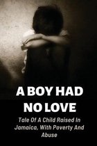 A Boy Had No Love: Tale Of A Child Raised In Jamaica, With Poverty And Abuse
