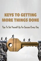 Keys To Getting More Things Done: Tips To Set Yourself Up For Success Every Day