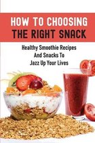 How To Choosing The Right Snack: Healthy Smoothie Recipes And Snacks To Jazz Up Your Lives