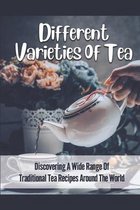 Different Varieties Of Tea: Discovering A Wide Range Of Traditional Tea Recipes Around The World