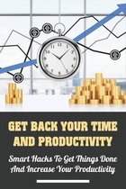 Get Back Your Time And Productivity: Smart Hacks To Get Things Done And Increase Your Productivity