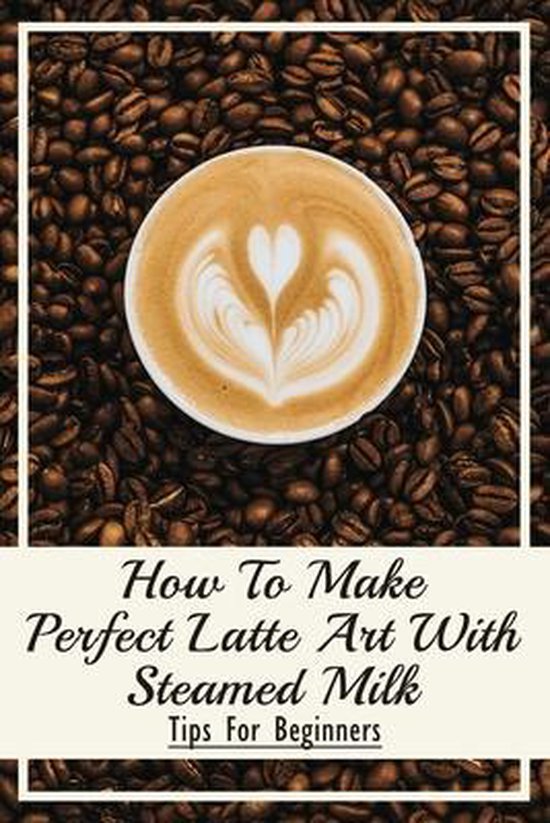 How To Make Perfect Latte Art with Steamed Milk - cover