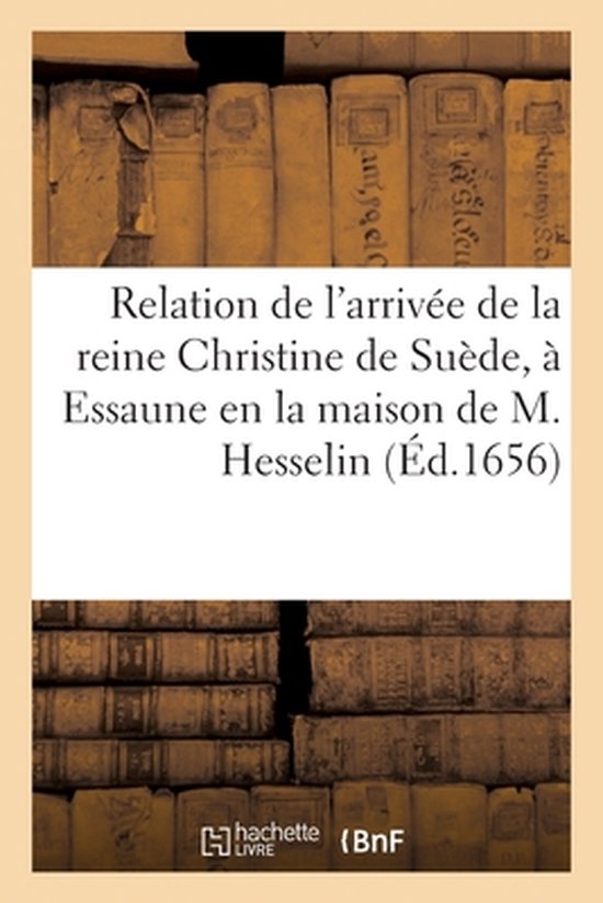 Relation de l'arrivee de la reine Christine de Suede, a Essaune en la maison de M....
