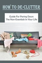 How To De-Clutter: Guide For Paring Down The Non-Essentials In Your Life