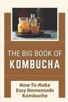 The Big Book Of Kombucha: How To Make Easy Homemade Kombucha
