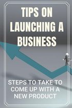 Tips On Launching A Business: Steps To Take To Come Up With A New Product