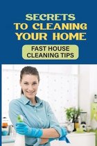 Secrets To Cleaning Your Home: Fast House Cleaning Tips