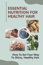 Essential Nutrition For Healthy Hair: How To Eat Your Way To Shiny, Healthy Hair