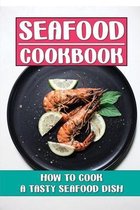 Seafood Cookbook: How To Cook A Tasty Seafood Dish