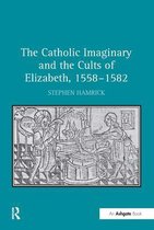 The Catholic Imaginary and the Cults of Elizabeth, 1558-1582