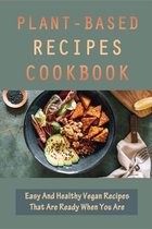 Plant-Based Recipes Cookbook: Easy And Healthy Vegan Recipes That Are Ready When You Are