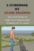 A Guidebook On Leash Training: Tips And Tricks To Help Your Dog Master Walking On A Leash