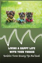 Living A Happy Life With Your Yorkie: Yorkshire Terrier Growing Tips And Guide