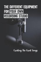 The Different Equipment For Your Own Recording Studio: Creating The Great Songs