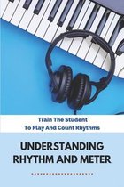 Understanding Rhythm And Meter: Train The Student To Play And Count Rhythms