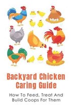 Backyard Chicken Caring Guide: How To Feed, Treat And Build Coops For Them