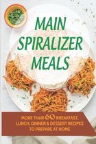 Main Spiralizer Meals: More Than 60 Breakfast, Lunch, Dinner & Dessert Recipes To Prepare At Home