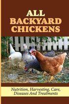 All Backyard Chickens: Nutrition, Harvesting, Care, Diseases And Treatments