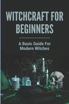 Witchcraft For Beginners: A Basic Guide For Modern Witches