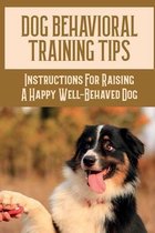Dog Behavioral Training Tips: Instructions For Raising A Happy Well-Behaved Dog
