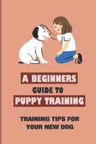 A Beginners Guide to Puppy Training: Training Tips For Your New Dog