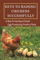 Keys To Raising Chickens Successfully: A Way To Having A Small Egg-Producing Poultry Flock