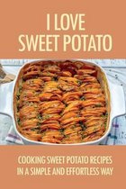 I Love Sweet Potato: Cooking Sweet Potato Recipes In A Simple And Effortless Way
